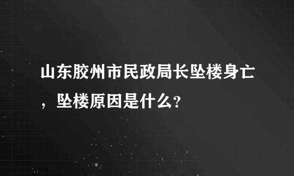 山东胶州市民政局长坠楼身亡，坠楼原因是什么？