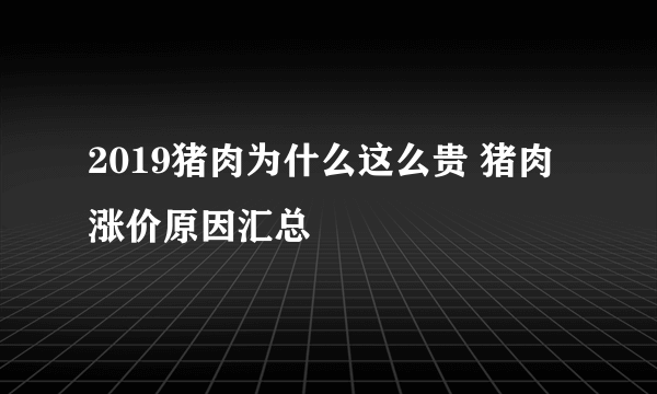 2019猪肉为什么这么贵 猪肉涨价原因汇总