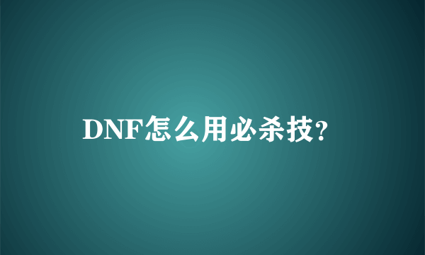 DNF怎么用必杀技？