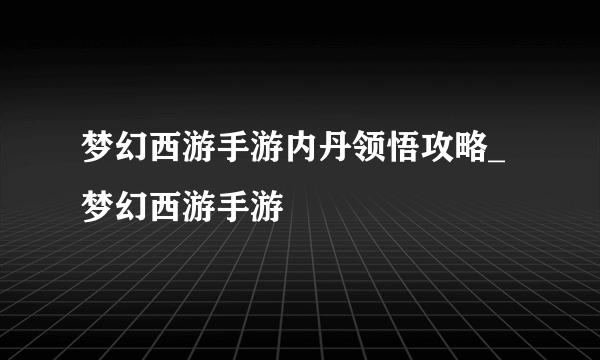 梦幻西游手游内丹领悟攻略_梦幻西游手游