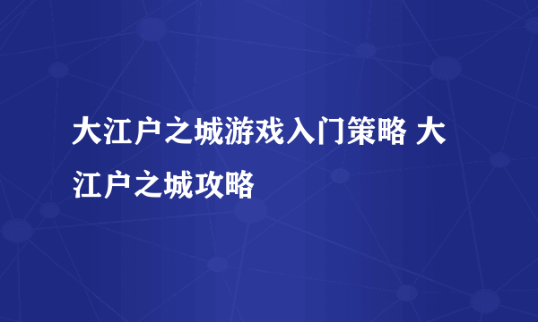 大江户之城游戏入门策略 大江户之城攻略