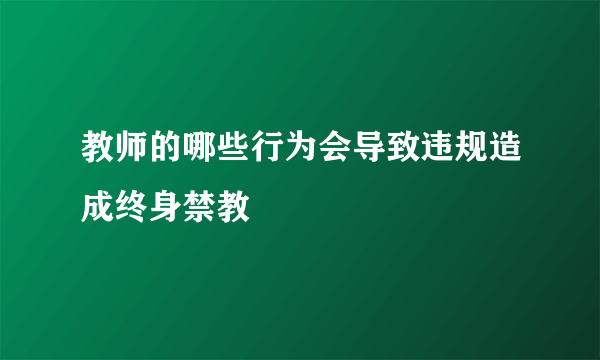 教师的哪些行为会导致违规造成终身禁教