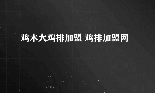 鸡木大鸡排加盟 鸡排加盟网