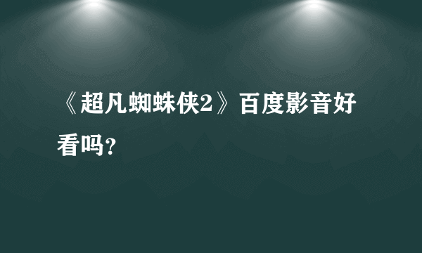 《超凡蜘蛛侠2》百度影音好看吗？