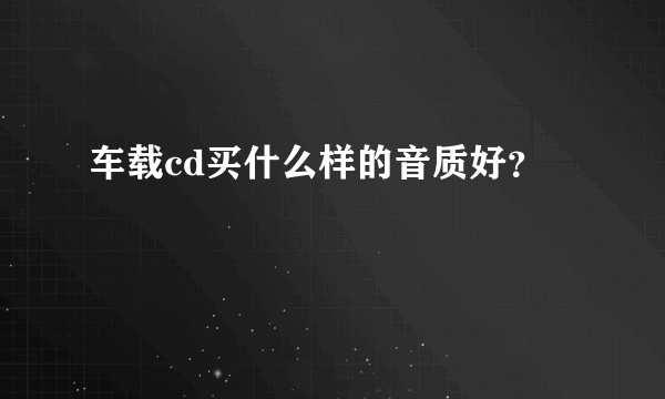 车载cd买什么样的音质好？