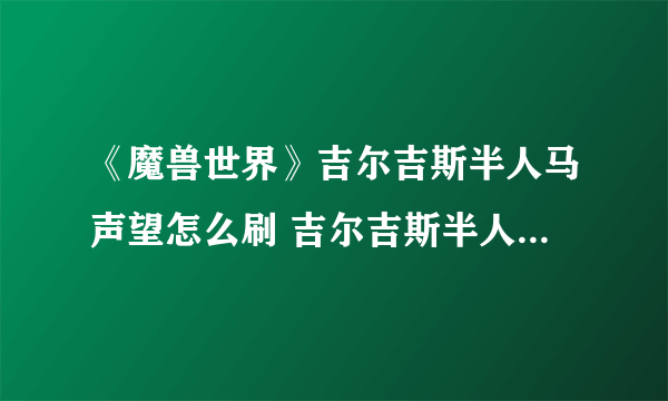 《魔兽世界》吉尔吉斯半人马声望怎么刷 吉尔吉斯半人马声望提升攻略