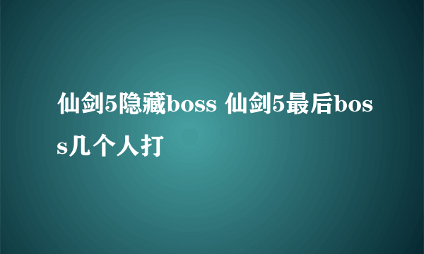 仙剑5隐藏boss 仙剑5最后boss几个人打