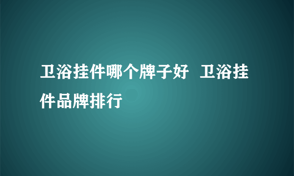 卫浴挂件哪个牌子好  卫浴挂件品牌排行