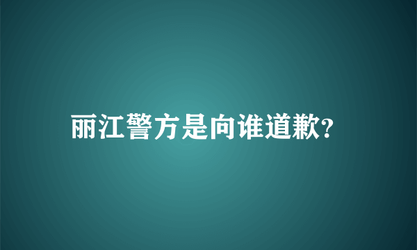 丽江警方是向谁道歉？