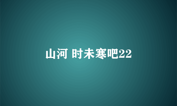 山河 时未寒吧22