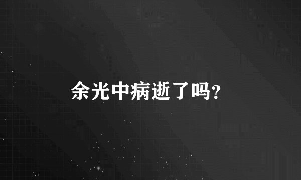 余光中病逝了吗？