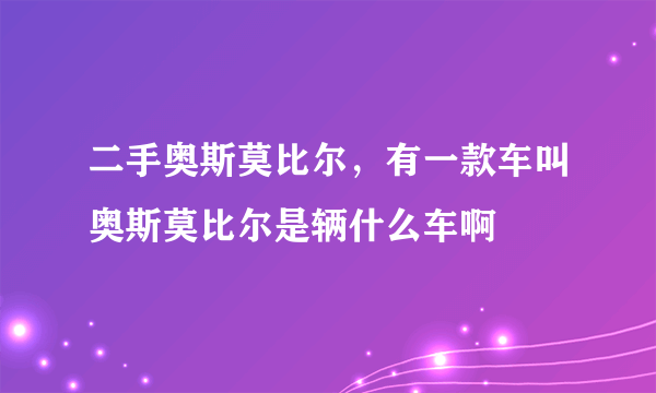 二手奥斯莫比尔，有一款车叫奥斯莫比尔是辆什么车啊