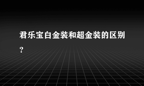 君乐宝白金装和超金装的区别？