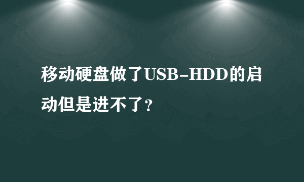 移动硬盘做了USB-HDD的启动但是进不了？