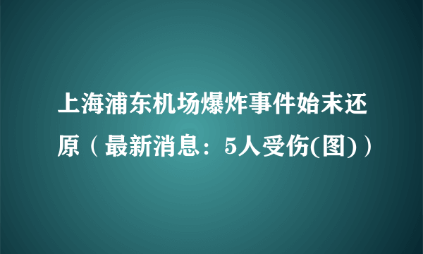 上海浦东机场爆炸事件始末还原（最新消息：5人受伤(图)）