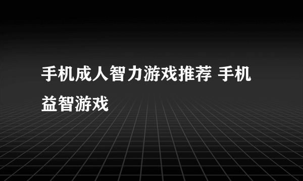 手机成人智力游戏推荐 手机益智游戏