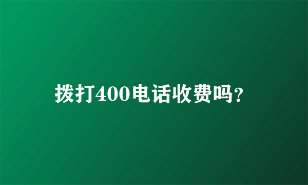 拨打400电话收费吗？