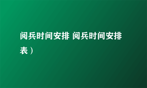 阅兵时间安排 阅兵时间安排表）