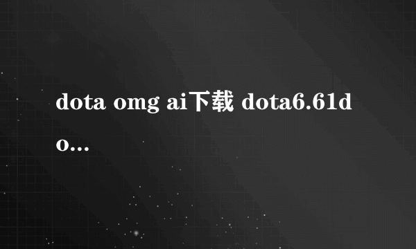 dota omg ai下载 dota6.61d omg ai中文下载娱乐版