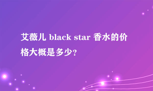 艾薇儿 black star 香水的价格大概是多少？