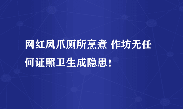 网红凤爪厕所烹煮 作坊无任何证照卫生成隐患！