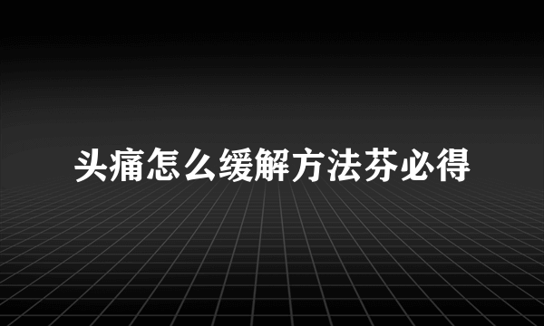 头痛怎么缓解方法芬必得