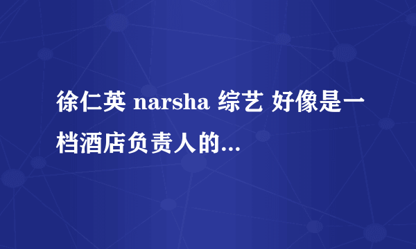 徐仁英 narsha 综艺 好像是一档酒店负责人的角色 很多女艺人 拜托各位告诉一下名字 RM后面有片花介绍