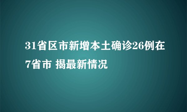 31省区市新增本土确诊26例在7省市 揭最新情况