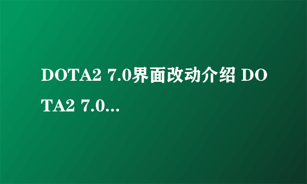 DOTA2 7.0界面改动介绍 DOTA2 7.0界面改动详解