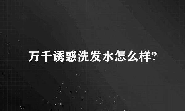 万千诱惑洗发水怎么样?