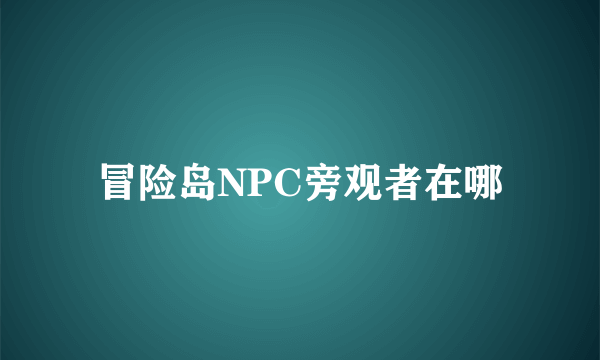 冒险岛NPC旁观者在哪