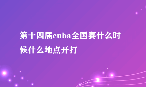 第十四届cuba全国赛什么时候什么地点开打