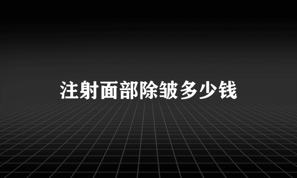 注射面部除皱多少钱