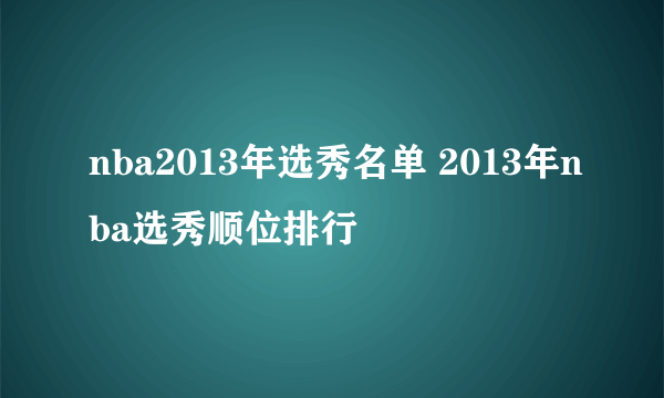 nba2013年选秀名单 2013年nba选秀顺位排行