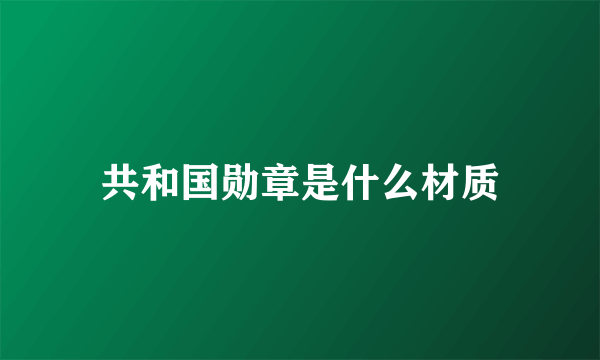 共和国勋章是什么材质