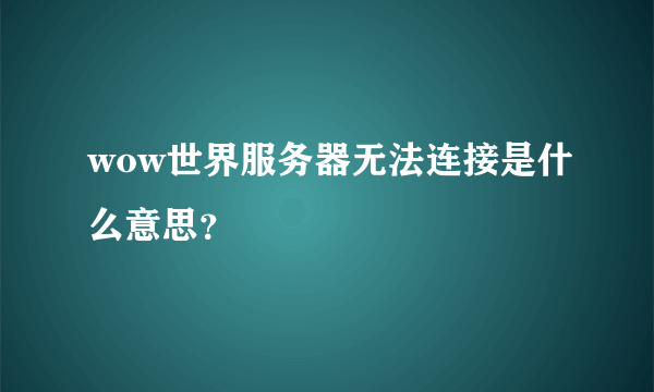 wow世界服务器无法连接是什么意思？