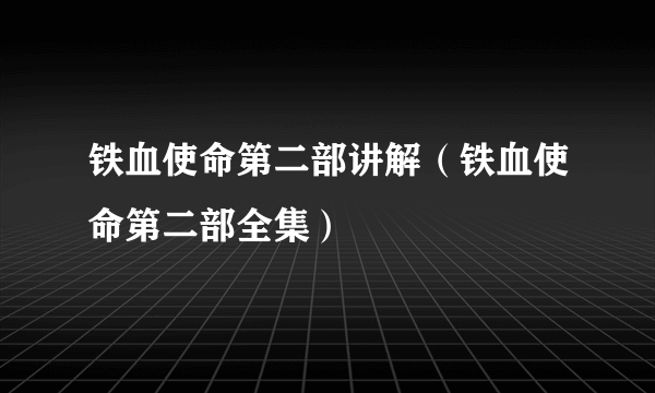 铁血使命第二部讲解（铁血使命第二部全集）