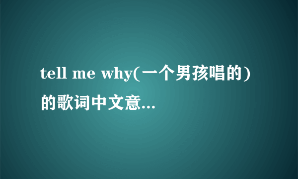 tell me why(一个男孩唱的)的歌词中文意思是什么