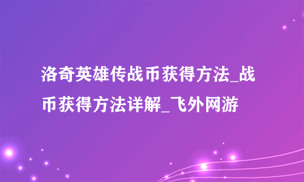 洛奇英雄传战币获得方法_战币获得方法详解_飞外网游