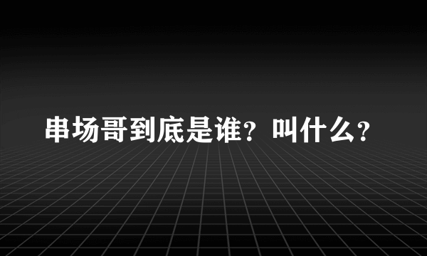 串场哥到底是谁？叫什么？