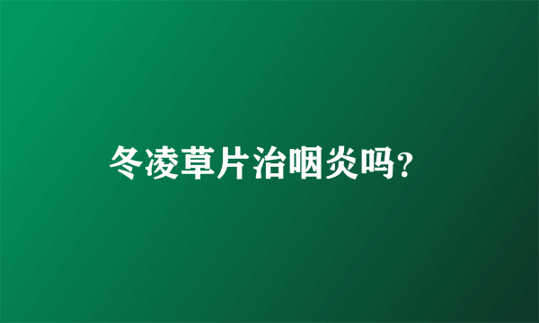 冬凌草片治咽炎吗？