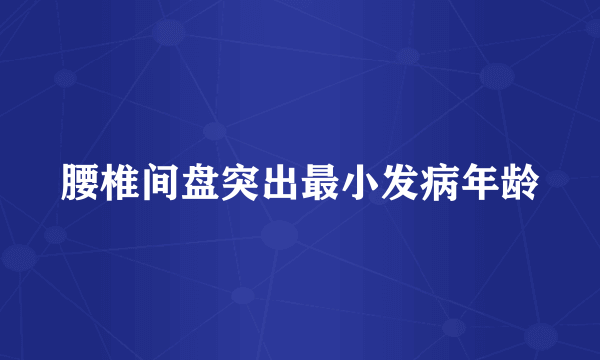 腰椎间盘突出最小发病年龄