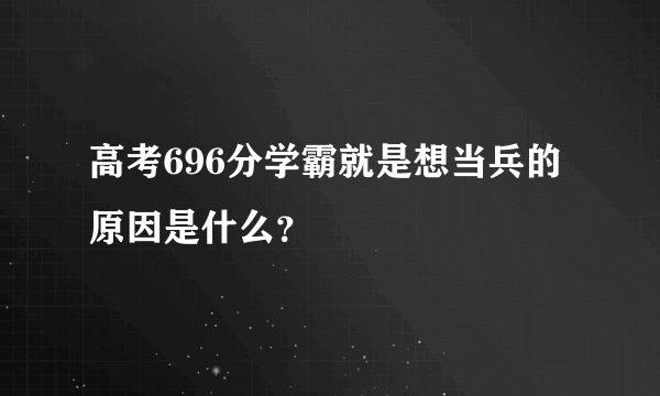 高考696分学霸就是想当兵的原因是什么？