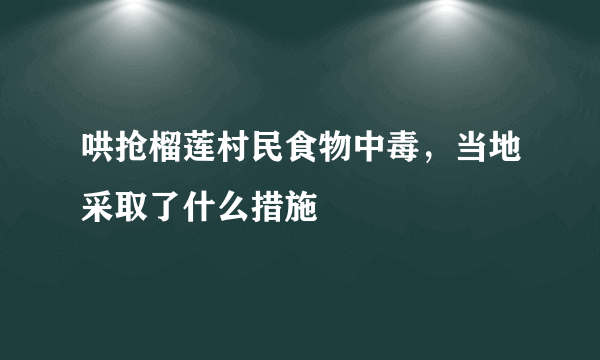 哄抢榴莲村民食物中毒，当地采取了什么措施