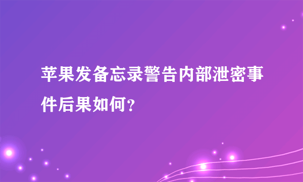 苹果发备忘录警告内部泄密事件后果如何？