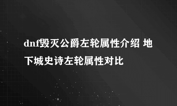 dnf毁灭公爵左轮属性介绍 地下城史诗左轮属性对比