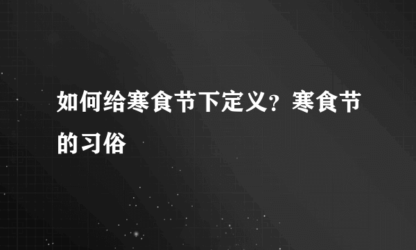 如何给寒食节下定义？寒食节的习俗