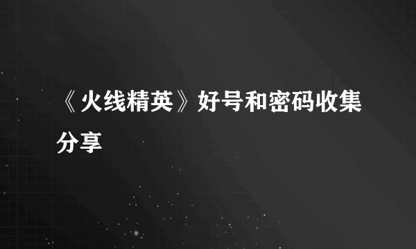 《火线精英》好号和密码收集分享