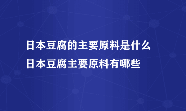 日本豆腐的主要原料是什么 日本豆腐主要原料有哪些