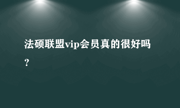 法硕联盟vip会员真的很好吗？